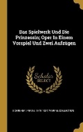 Cover: Das Spielwerk Und Die Prinzessin; Oper In Einem Vorspiel Und Zwei Aufzuegen - Wentworth Press