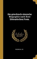 Cover: Die griechisch-roemische Biographie nach ihrer litterarischen Form. - Wentworth Press