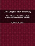 Cover: John Chapters 12-21 Bible Study What Difference Would It Have Made If Jesus Had Not Risen from the Dead? - Lulu.com