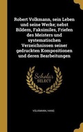 Cover: Robert Volkmann, Sein Leben Und Seine Werke; Nebst Bildern, Faksimiles, Friefen Des Meisters Und Systematischen Verzeichnissen Seiner Gedruckten Kompo - Creative Media Partners, LLC