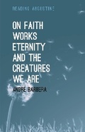 Cover: On Faith, Works, Eternity and the Creatures We Are - Bloomsbury Academic USA