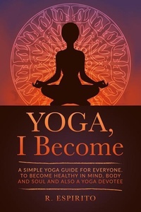 Abbildung von: YOGA, I Become: A Simple Guide to Yoga for Everyone. to Become Healthy in Mind, Body and Soul and Also a Yoga Devotee. - Independently Published