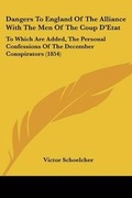 Cover: Dangers To England Of The Alliance With The Men Of The Coup D'Etat - Kessinger Publishing Co
