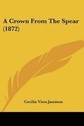 Cover: A Crown From The Spear (1872) - Kessinger Publishing