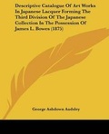 Cover: Descriptive Catalogue Of Art Works In Japanese Lacquer Forming The Third Division Of The Japanese Collection In The Possession Of James L. Bowes (1875) - Kessinger Publishing