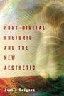 Cover: Post-Digital Rhetoric and the New Aesthetic - Ohio State University Press