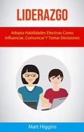 Cover: Liderazgo: Adopta Habilidades Efectivas Como Influenciar, Comunicar Y Tomar Decisiones - Matt Higgins