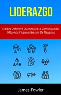 Cover: Liderazgo: El Libro Definitivo Que Mejora La Comunicaci&oacute;n, Influencia Y Administraci&oacute;n De Negocios - James Fowler