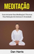 Cover: Medita&ccedil;&atilde;o : Guia Iniciante Para Medita&ccedil;&atilde;o E T&eacute;cnicas Para Redu&ccedil;&atilde;o Do Estresse E Ansiedade - Dan Harris