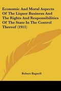 Cover: Economic And Moral Aspects Of The Liquor Business And The Rights And Responsibilities Of The State In The Control Thereof (1911) - Kessinger Publishing