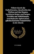 Cover: Fuehrer durch die Violinliteratur, Geschichte der Violine und des Bogens, beruehmte Geiger und Geigen, Portraets und Abbildungen, musikalische Aphorismen, gebraeuchlichste Fremdwoerter in der Musik - Wentworth Press