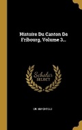 Cover: Histoire Du Canton De Fribourg, Volume 3... - Wentworth Press