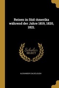 Cover: Reisen in S&uuml;d-Amerika W&auml;hrend Der Jahre 1819, 1820, 1821. - Creative Media Partners, LLC