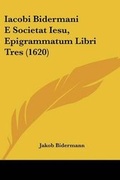 Cover: Iacobi Bidermani E Societat Iesu, Epigrammatum Libri Tres (1620) - Kessinger Publishing Co