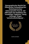 Cover: Stenographischer Bericht Der OEffentlichen Verhandlung Des Niederbayerischen Schwurgerichts Vom 16. Juli 1869 Gegen Den Redakteur Des "straubinger Tagblattes", Georg Aichinger, Wegen "amtsehrenbeleidigung"... - Wentworth Press