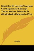 Cover: Epistolae D. Caecilii Cypriani Carthaginensis Episcopi Totius Africae Primatis Et Gloriosissimi Martyris (1755) - Kessinger Publishing Co