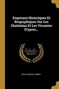 Cover: Esquisses Historiques Et Biographiques Sur Les Chatelains Et Les Vicomtes D'ypres... - Creative Media Partners, LLC