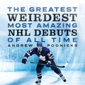 Cover: The Greatest, Weirdest, Most Amazing NHL Debuts of All Time - ECW Press