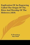 Cover: Explication Of An Engraving Called The Origin Of The Rites And Worship Of The Hebrews (1859) - Kessinger Publishing Co