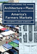 Cover: Exploring the Architecture of Place in America's Public and Farmers Markets - University of Cincinnati Press