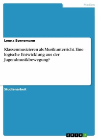 Abbildung von: Klassenmusizieren als Musikunterricht. Eine logische Entwicklung aus der Jugendmusikbewegung? - GRIN Verlag
