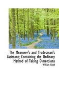 Cover: The Measurer's and Tradesman's Assistant; Containing the Ordinary Method of Taking Dimensions - BiblioLife