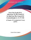 Cover: From The Death Of St. Athanasius To The Death Of St. Basil And The Council Of Constantinople A. D. 373-381 - Kessinger Publishing