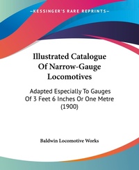 Abbildung von: Illustrated Catalogue Of Narrow-Gauge Locomotives - Kessinger Publishing