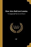 Cover: How John Bull Lost London - Wentworth Press