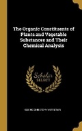 Cover: The Organic Constituents of Plants and Vegetable Substances and Their Chemical Analysis - Wentworth Press