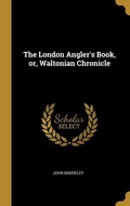 Cover: The London Angler's Book, or, Waltonian Chronicle - Creative Media Partners, LLC