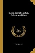 Cover: Indian Corn; Its Value, Culture, and Uses - Wentworth Press