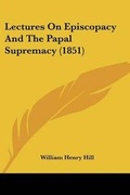 Cover: Lectures On Episcopacy And The Papal Supremacy (1851) - Kessinger Publishing Co