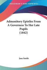 Abbildung von: Admonitory Epistles From A Governess To Her Late Pupils (1842) - Kessinger Publishing