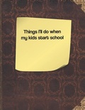 Cover: Things I'll Do When My Kids Start School - Independently Published