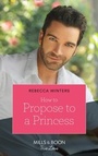 Cover: How To Propose To A Princess - Mills & Boon