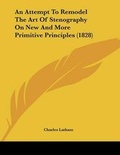 Cover: An Attempt To Remodel The Art Of Stenography On New And More Primitive Principles (1828) - Kessinger Publishing