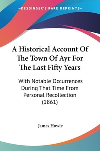 Abbildung von: A Historical Account Of The Town Of Ayr For The Last Fifty Years - Kessinger Publishing