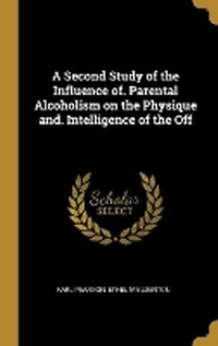 Enlarge image Cover: A Second Study of the Influence of. Parental Alcoholism on the Physique and. Intelligence of the Off - Wentworth Press
