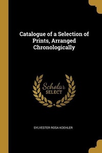 Abbildung von: Catalogue of a Selection of Prints, Arranged Chronologically - Creative Media Partners, LLC