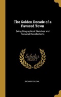 Cover: The Golden Decade of a Favored Town: Being Biographical Sketches and Personal Recollections - Creative Media Partners, LLC