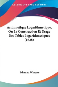 Abbildung von: Arithmetique Logarithmetique, Ou La Construction Et Usage Des Tables Logarithmetiques (1628) - Kessinger Publishing