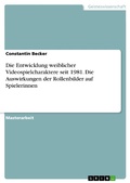 Cover: Die Entwicklung weiblicher Videospielcharaktere seit 1981. Die Auswirkungen der Rollenbilder auf Spielerinnen - GRIN Verlag