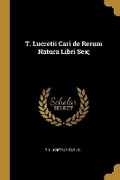 Cover: T. Lucretii Cari de Rerum Natura Libri Sex; - Wentworth Press