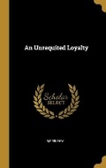 Cover: An Unrequited Loyalty - Wentworth Press