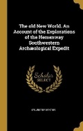 Cover: The old New World. An Account of the Explorations of the Hemenway Southwestern Archaeological Expedit - Wentworth Press