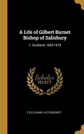 Cover: A Life of Gilbert Burnet Bishop of Salisbury: 1. Scotland, 1643-1674 - Creative Media Partners, LLC