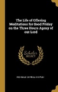 Cover: The Life of Offering Meditations for Good Friday on the Three Hours Agony of our Lord - Wentworth Press