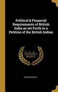 Cover: Political & Financial Requirements of British India as set Forth in a Petition of the British Indian - Creative Media Partners, LLC