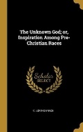 Cover: The Unknown God; or, Inspiration Among Pre-Christian Races - Wentworth Press